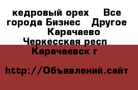 кедровый орех  - Все города Бизнес » Другое   . Карачаево-Черкесская респ.,Карачаевск г.